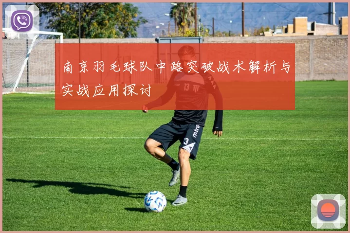 南京羽毛球队中路突破战术解析与实战应用探讨