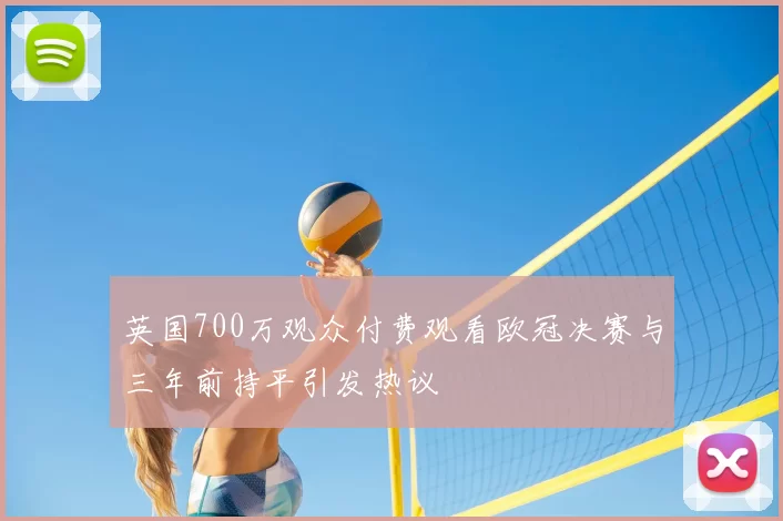 英国700万观众付费观看欧冠决赛与三年前持平引发热议