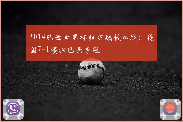 2014巴西世界杯经典战役回顾:德国7-1横扫巴西夺冠