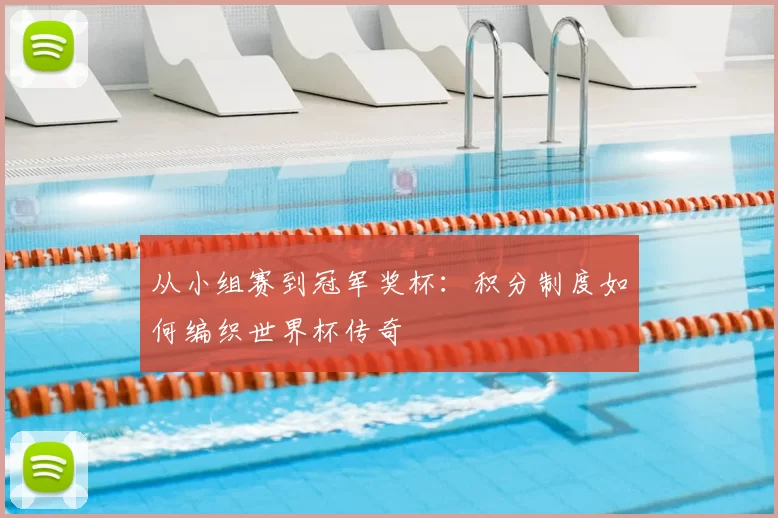 从小组赛到冠军奖杯:积分制度如何编织世界杯传奇