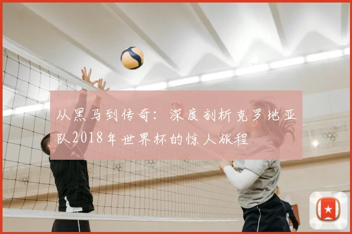 从黑马到传奇：深度剖析克罗地亚队2018年世界杯的惊人旅程