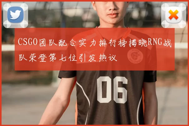 CSGO团队配合实力排行榜揭晓RNG战队荣登第七位引发热议