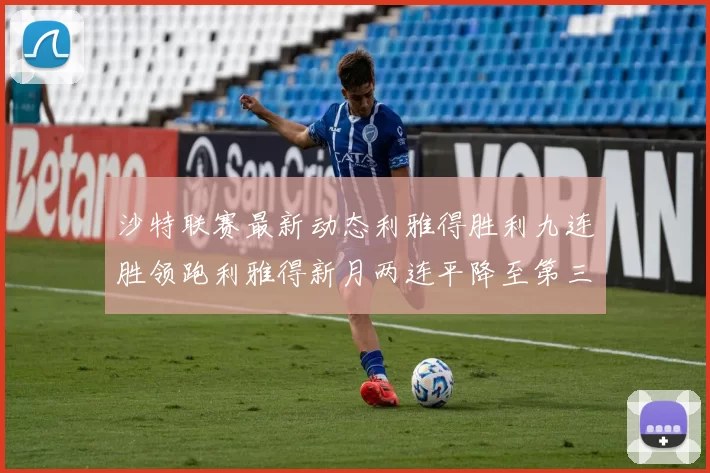 沙特联赛最新动态利雅得胜利九连胜领跑利雅得新月两连平降至第三位