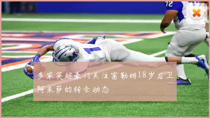 多家英超豪门关注富勒姆18岁后卫阿米萨的转会动态