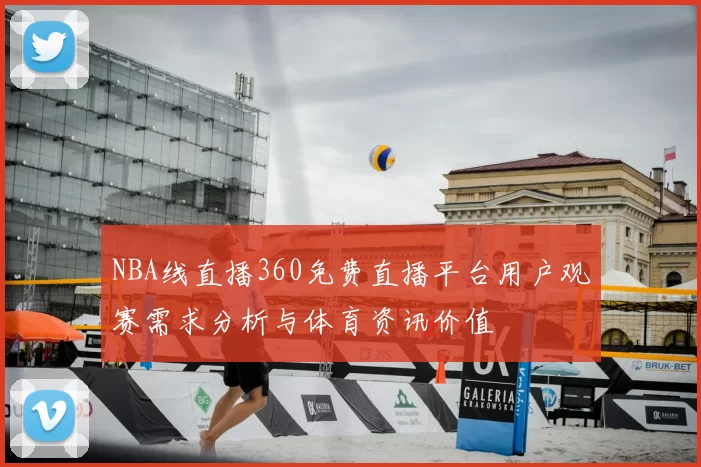 NBA线直播360免费直播平台用户观赛需求分析与体育资讯价值