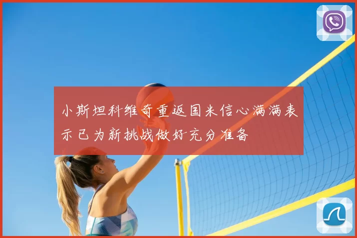 小斯坦科维奇重返国米信心满满表示已为新挑战做好充分准备