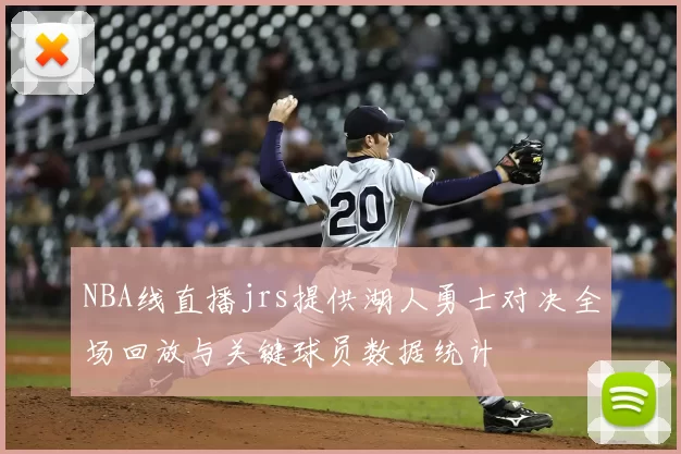 NBA线直播jrs提供湖人勇士对决全场回放与关键球员数据统计