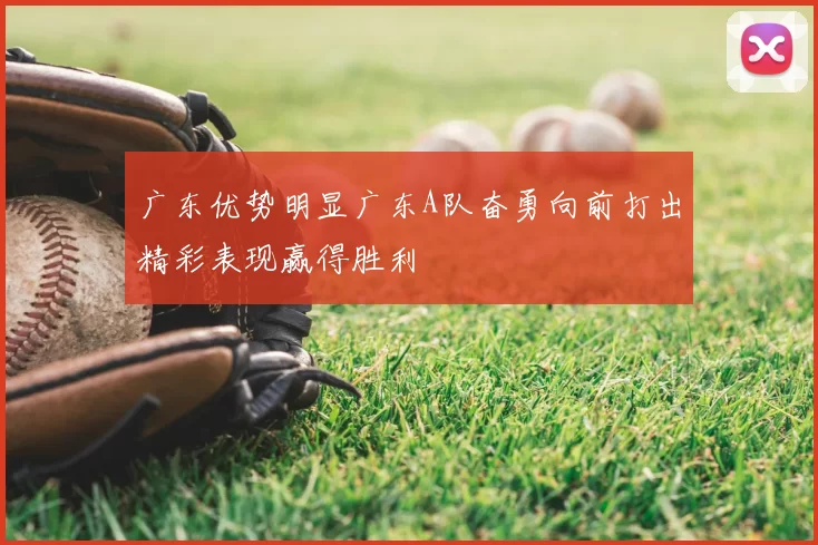 广东优势明显广东A队奋勇向前打出精彩表现赢得胜利