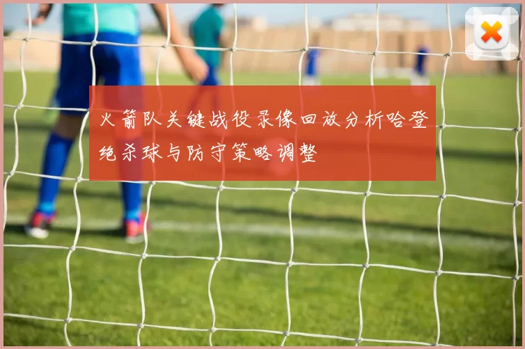 火箭队关键战役录像回放分析哈登绝杀球与防守策略调整