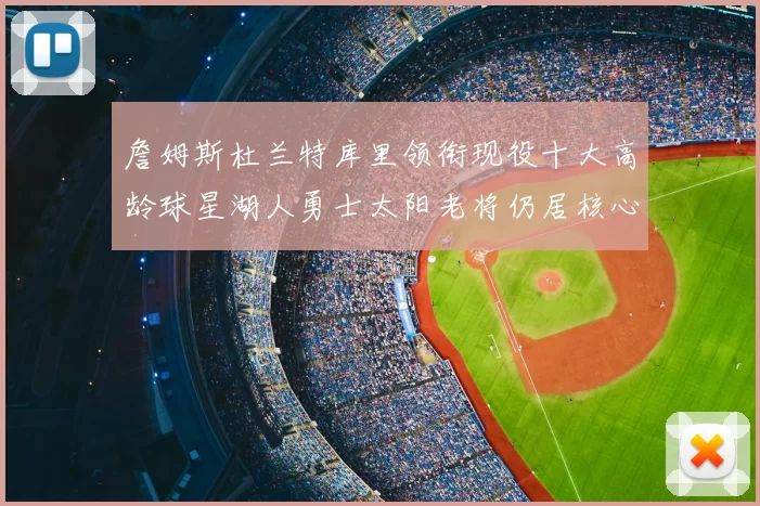 詹姆斯杜兰特库里领衔现役十大高龄球星湖人勇士太阳老将仍居核心