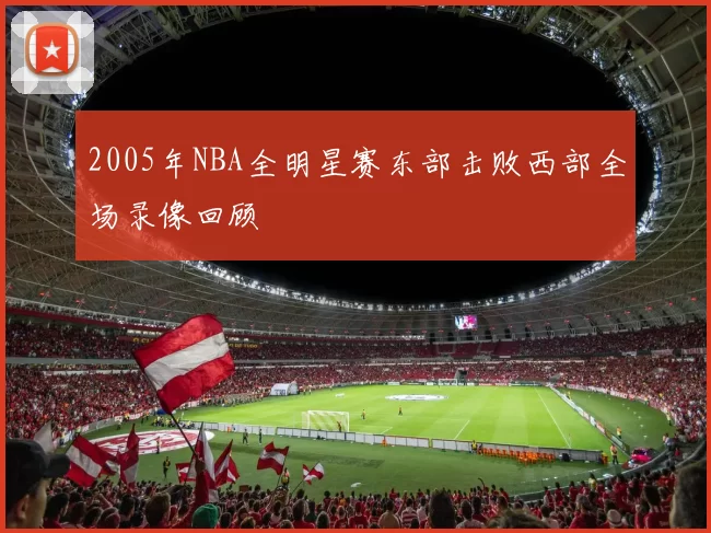 2005年NBA全明星赛东部击败西部全场录像回顾