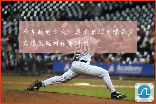 两年前的今天:奥尼尔32号球衣正式退役铭刻传奇时刻