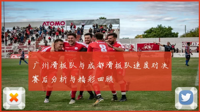 广州滑板队与成都滑板队速度对决赛后分析与精彩回顾