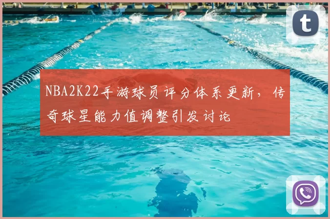 NBA2K22手游球员评分体系更新，传奇球星能力值调整引发讨论