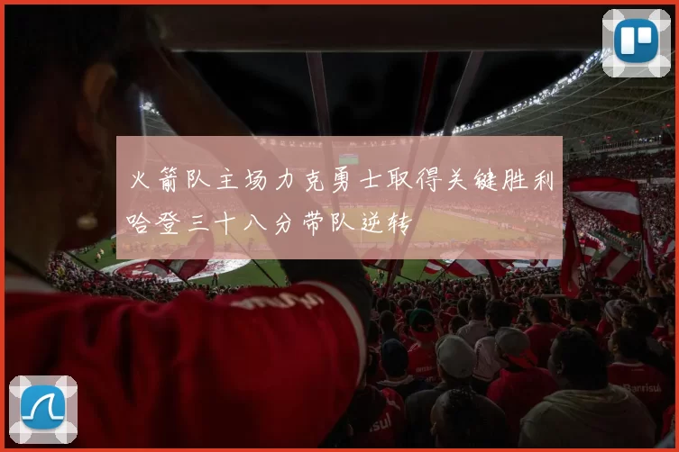 火箭队主场力克勇士取得关键胜利哈登三十八分带队逆转
