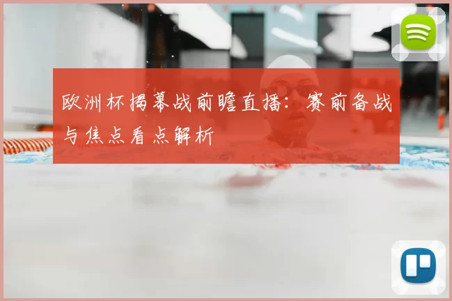 欧洲杯揭幕战前瞻直播:赛前备战与焦点看点解析
