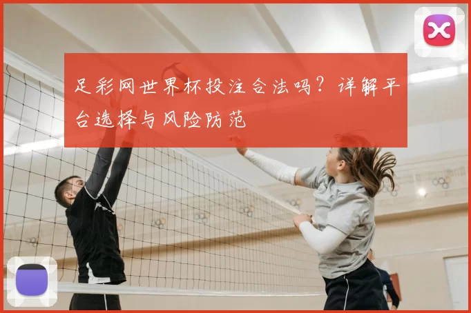足彩网世界杯投注合法吗？详解平台选择与风险防范