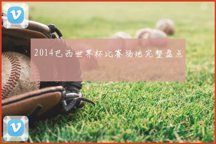 2014巴西世界杯比赛场地完整盘点