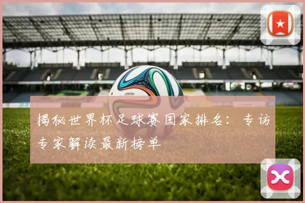揭秘世界杯足球赛国家排名:专访专家解读最新榜单