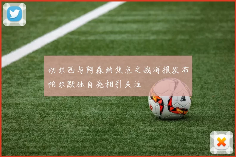 切尔西与阿森纳焦点之战海报发布帕尔默独自亮相引关注