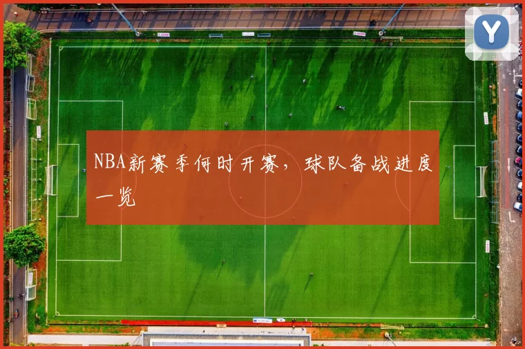 NBA新赛季何时开赛，球队备战进度一览