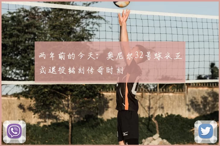 两年前的今天：奥尼尔32号球衣正式退役铭刻传奇时刻