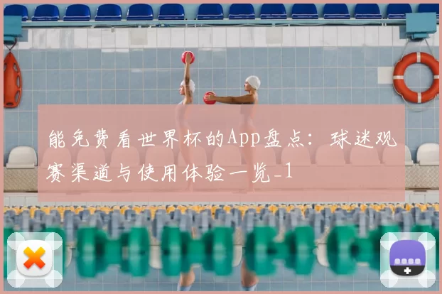 能免费看世界杯的App盘点:球迷观赛渠道与使用体验一览_1