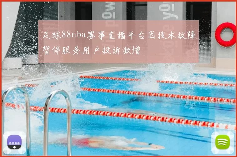 足球88nba赛事直播平台因技术故障暂停服务用户投诉激增