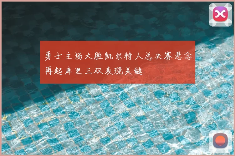 勇士主场大胜凯尔特人总决赛悬念再起库里三双表现关键