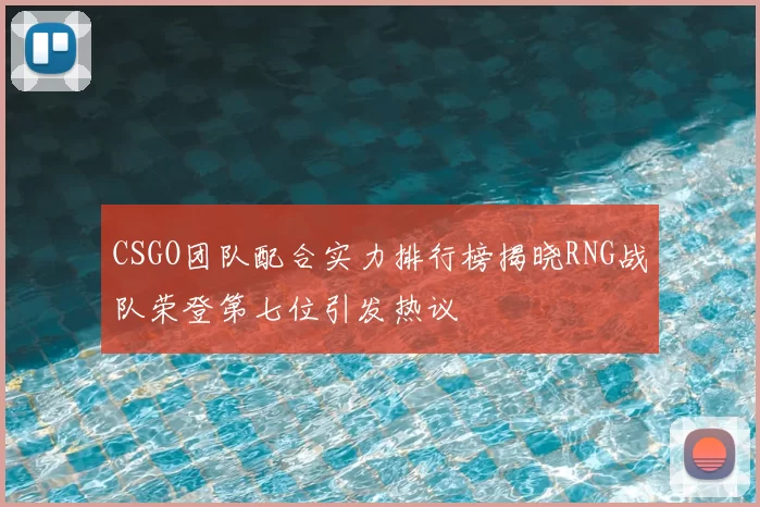 CSGO团队配合实力排行榜揭晓RNG战队荣登第七位引发热议
