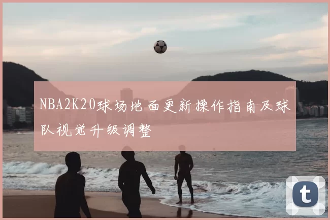 NBA2K20球场地面更新操作指南及球队视觉升级调整