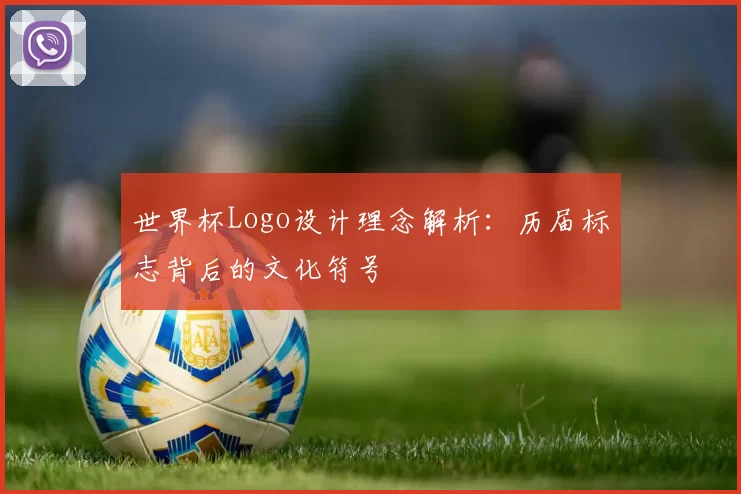 世界杯Logo设计理念解析:历届标志背后的文化符号
