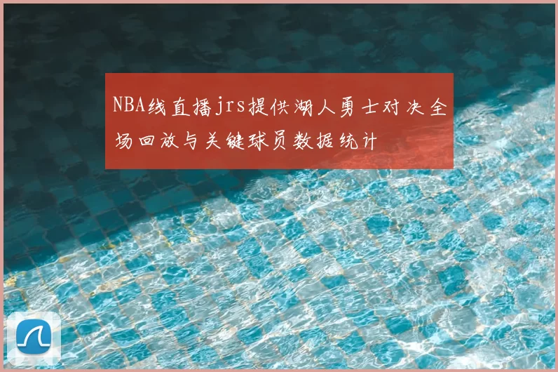 NBA线直播jrs提供湖人勇士对决全场回放与关键球员数据统计