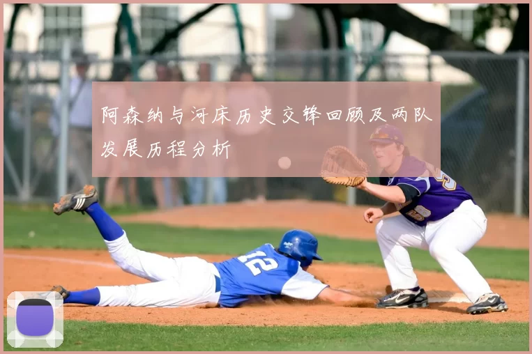 阿森纳与河床历史交锋回顾及两队发展历程分析