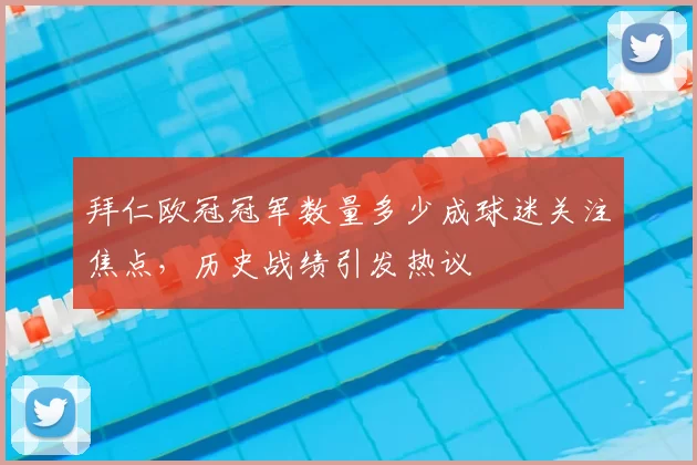 拜仁欧冠冠军数量多少成球迷关注焦点,历史战绩引发热议