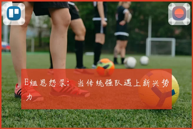 E组恩怨录：当传统强队遇上新兴势力