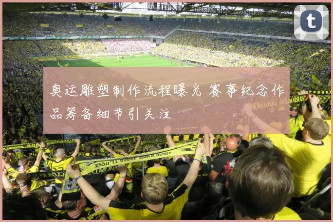 奥运雕塑制作流程曝光 赛事纪念作品筹备细节引关注