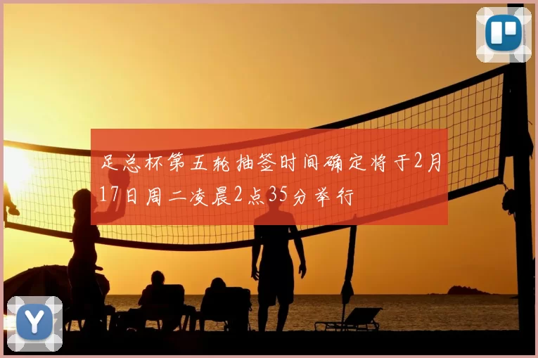 足总杯第五轮抽签时间确定将于2月17日周二凌晨2点35分举行