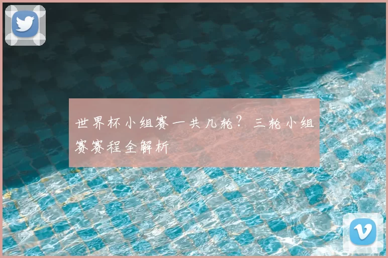 世界杯小组赛一共几轮?三轮小组赛赛程全解析
