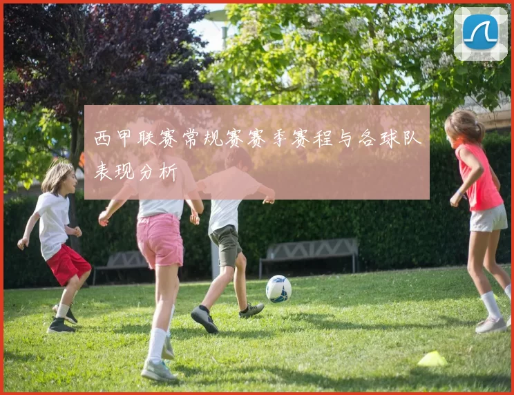 西甲联赛常规赛赛季赛程与各球队表现分析