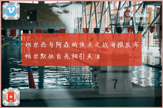 切尔西与阿森纳焦点之战海报发布帕尔默独自亮相引关注