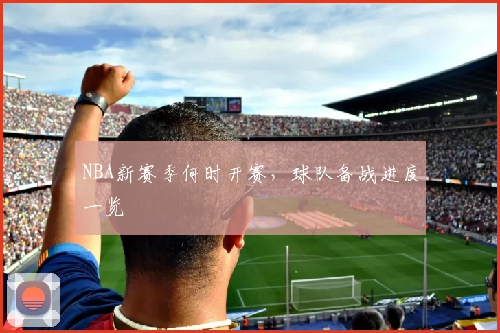 NBA新赛季何时开赛,球队备战进度一览