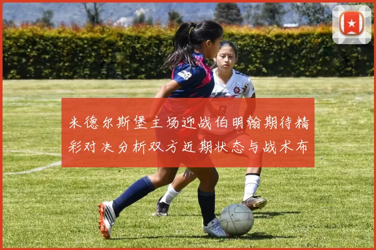 米德尔斯堡主场迎战伯明翰期待精彩对决分析双方近期状态与战术布局