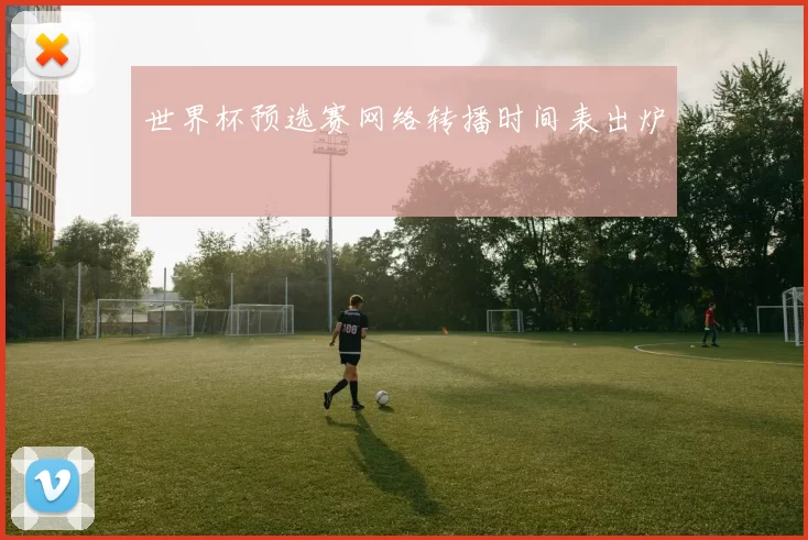 世界杯预选赛网络转播时间表出炉