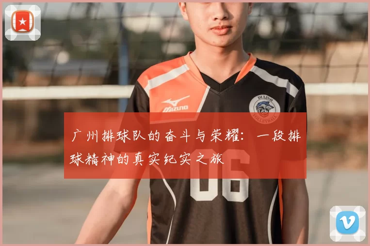 广州排球队的奋斗与荣耀：一段排球精神的真实纪实之旅