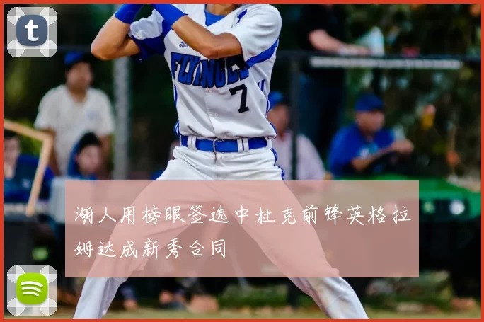 湖人用榜眼签选中杜克前锋英格拉姆达成新秀合同