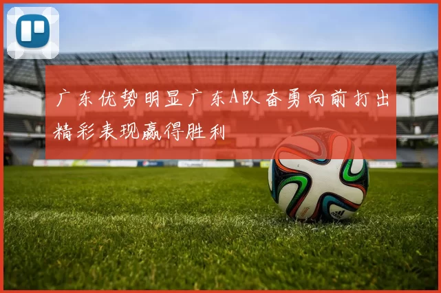 广东优势明显广东A队奋勇向前打出精彩表现赢得胜利