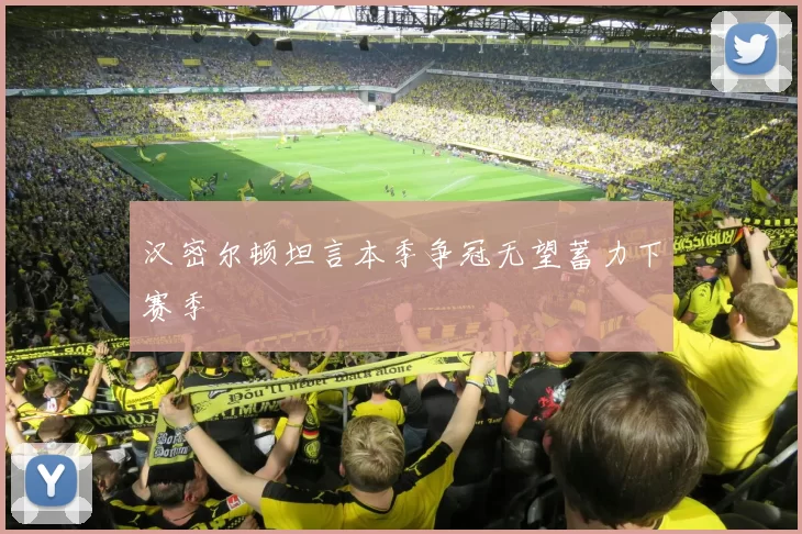 汉密尔顿坦言本季争冠无望蓄力下赛季