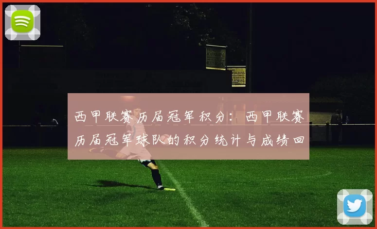 西甲联赛历届冠军积分：西甲联赛历届冠军球队的积分统计与成绩回顾