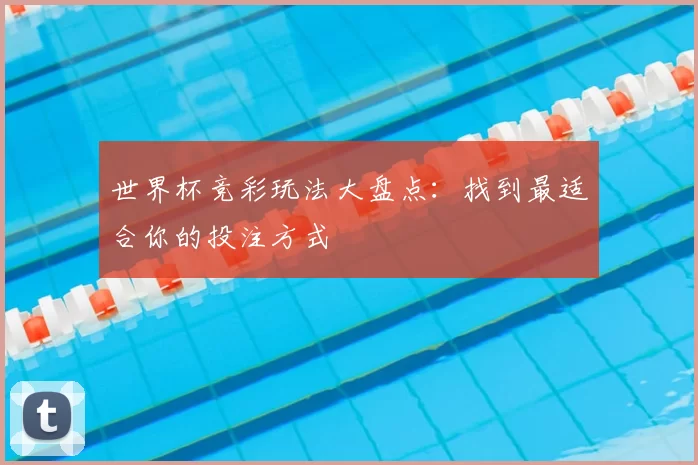 世界杯竞彩玩法大盘点：找到最适合你的投注方式